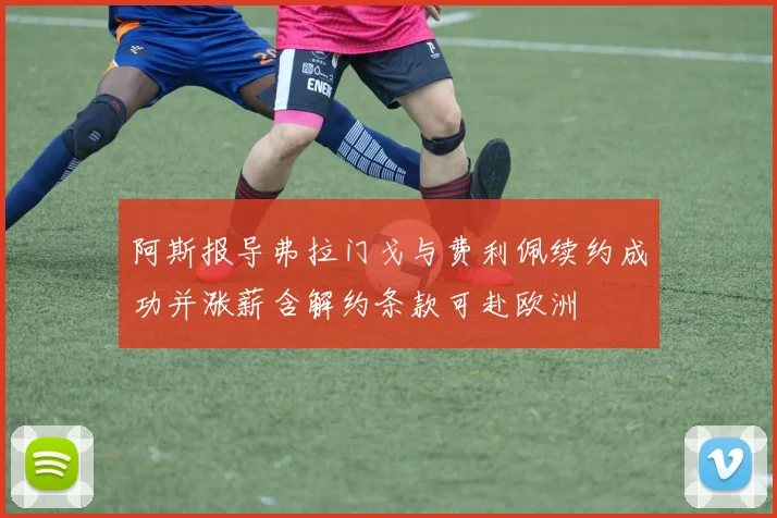 阿斯报导弗拉门戈与费利佩续约成功并涨薪含解约条款可赴欧洲