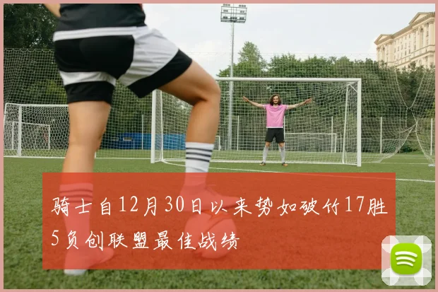 骑士自12月30日以来势如破竹17胜5负创联盟最佳战绩