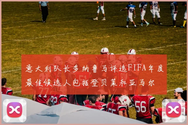 意大利队长多纳鲁马评选FIFA年度最佳候选人包括登贝莱和亚马尔