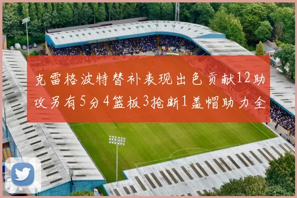 克雷格波特替补表现出色贡献12助攻另有5分4篮板3抢断1盖帽助力全队胜利