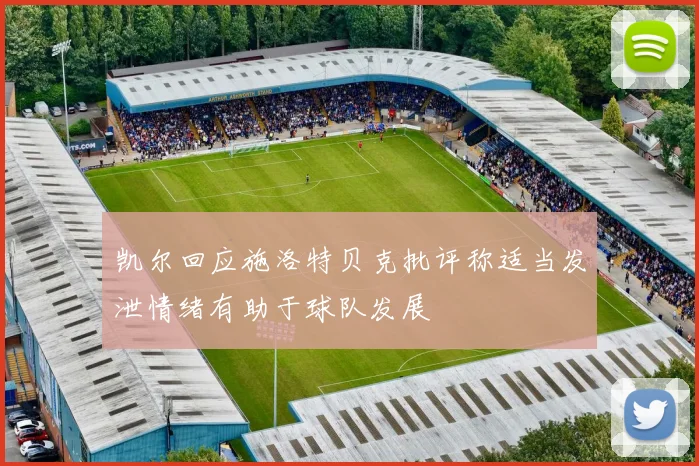 凯尔回应施洛特贝克批评称适当发泄情绪有助于球队发展