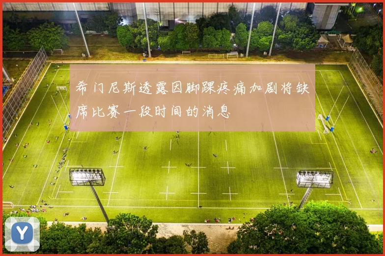 希门尼斯透露因脚踝疼痛加剧将缺席比赛一段时间的消息