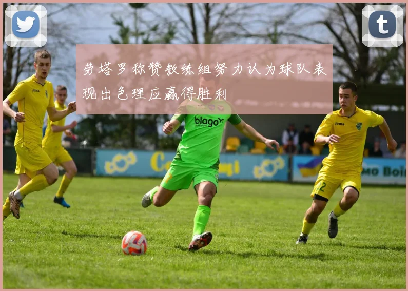 劳塔罗称赞教练组努力认为球队表现出色理应赢得胜利