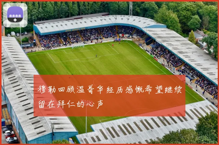 穆勒回顾温哥华经历感慨希望继续留在拜仁的心声