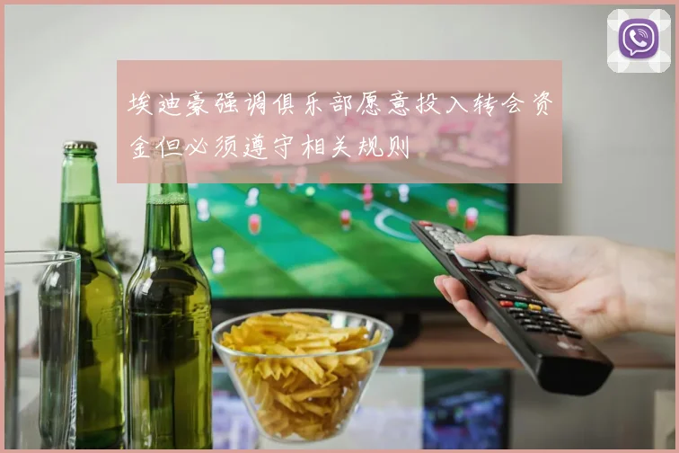 埃迪豪强调俱乐部愿意投入转会资金但必须遵守相关规则