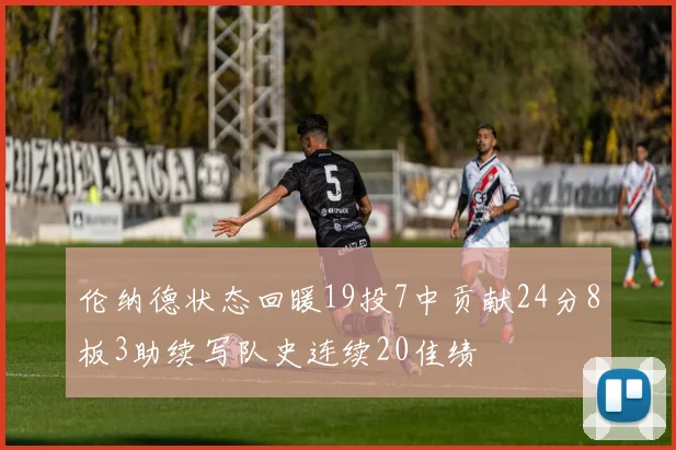 伦纳德状态回暖19投7中贡献24分8板3助续写队史连续20佳绩