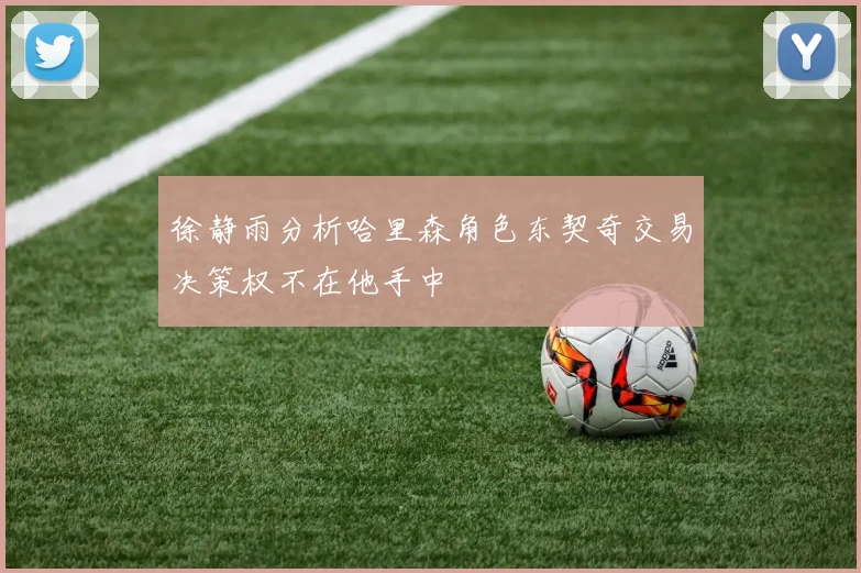 徐静雨分析哈里森角色东契奇交易决策权不在他手中